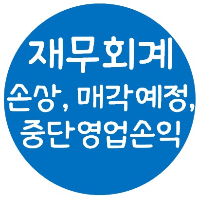 재무회계 - 자산의 손상(원가모형, 재평가모형)과 매각예정비유동자산, 중단영업손익 재무회계 - 자산의 손상(원가모형, 재평가모형)과 매각예정비유동자산, 중단영업손익