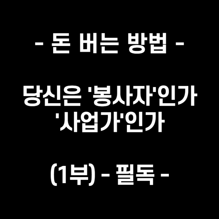  - 돈 버는 방법 - 당신은 봉사자인가 사업가인가. (1부) - 필독 -