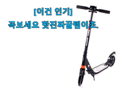 후기보고 반하나 안반하나 특별한 성인 킥보드 만족꿀템 인거같아요 인터넷을 뜨겁게 달궜대요 후기보고 반하나 안반하나 특별한 성인 킥보드 만족꿀템 인거같아요 인터넷을 뜨겁게 달궜대요