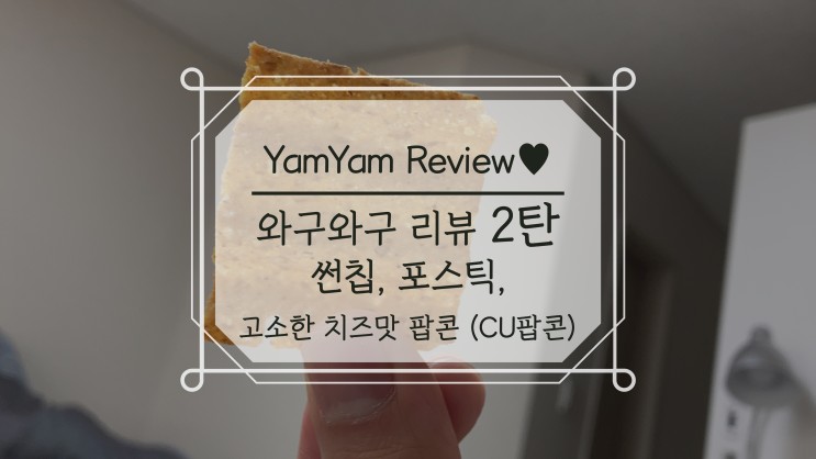 와구와구리뷰 2탄 과자리뷰 썬칩, 포스틱, 고소한 치즈맛 팝콘 CU팝콘