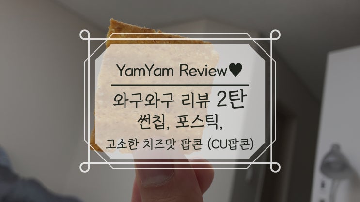  와구와구리뷰 2탄 과자리뷰 썬칩, 포스틱, 고소한 치즈맛 팝콘 CU팝콘