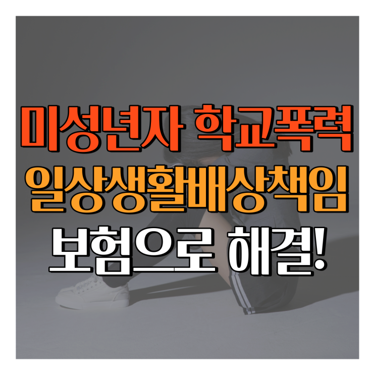 미성년자 자녀의 학교 폭력!? 일상생활배상책임보험으로 해결하세요!