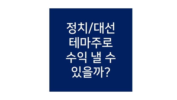 정치테마주, 대선테마주로 수익 낼 수 있나요? (feat. 크라운제과, 형지엘리트, 남선알미늄, 토탈소프트)