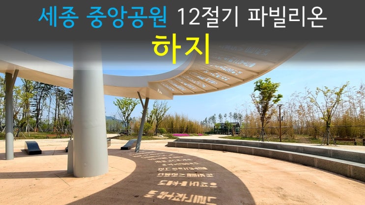  [세종시 가볼만한곳] 세종중앙공원 12절기 파빌리온 '하지' 夏至