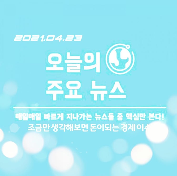  2021.04.23. 챙겨볼 만한 주요 경제 이슈, 뉴스 모음