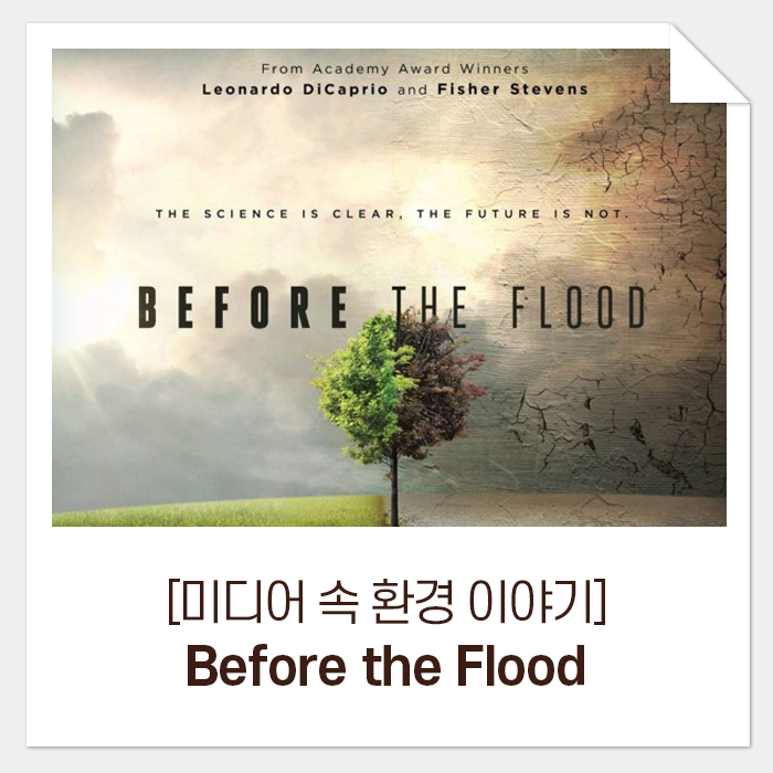  [미디어 속 환경 이야기] Before the Flood_배우가 아닌, 환경 운동가로 만난 레오나르도 디카프리오