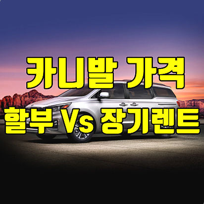  기아 카니발 가격 할부 VS 장기렌트카 7가지 비교 (4세대 카니발 시그니처 기준)