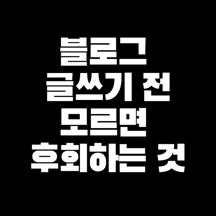  왕초보가 네이버 블로그 시작 전에 모르면 후회하는 3가지