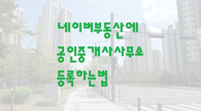 네이버부동산에 공인중개사사무소 등록하고 사용하는법