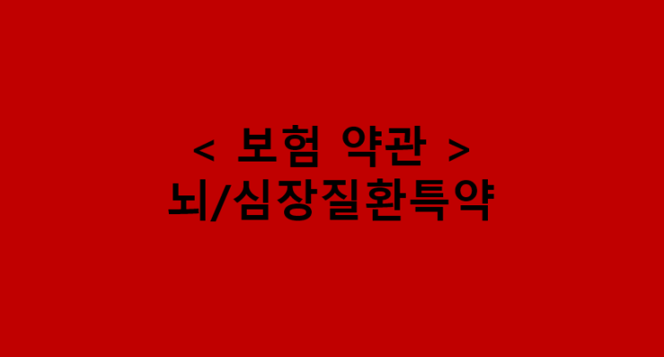  보험약관 내용 제대로 파악하기 / 2대질환 진단금 / 뇌, 심장질환 특약 - 허혈성심장질환진단특약, 뇌혈관질환진단특약 (Feat. 뇌출혈, 급성심근경색)