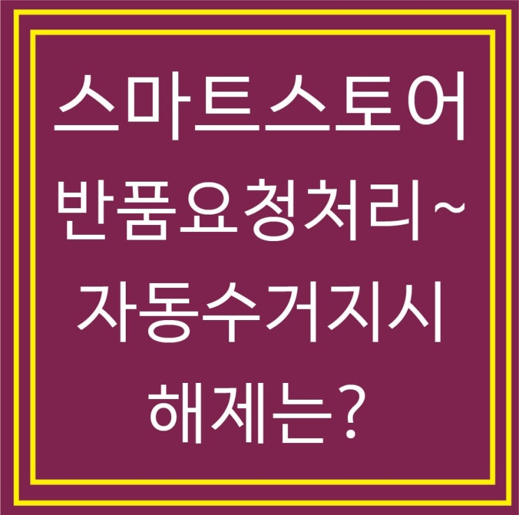  스마트스토어 초보셀러 고객 반품요청 처리와 네이버 자동수거해지 신청까지 소중한 경험