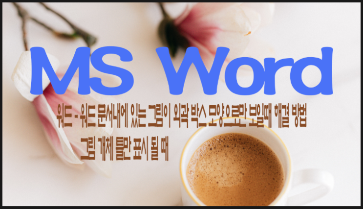  워드 - 워드 문서 내에 있는 그림이 외곽 박스 모양으로만 보일 때 해결 방법, 그림 개체 틀만 표시될 때