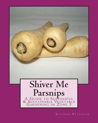 가성비갑 Shiver Me Parsnips: A Guide to Successful Sustainable Vegetable Gardening in Zone 3 Paperback,