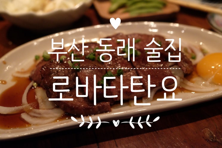  동래역 맛집 / 분위기 좋은 부산 동래 술집, 로바타탄요