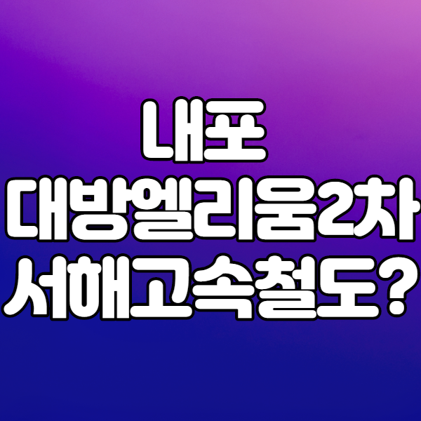  내포 대방엘리움2차 모하방문 서해안고속철도 수혜?