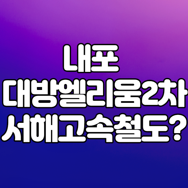 내포 대방엘리움2차 모하방문 서해안고속철도 수혜?