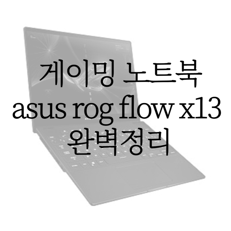 고사양 게이밍 노트북 asus rog flow x13 완벽정리