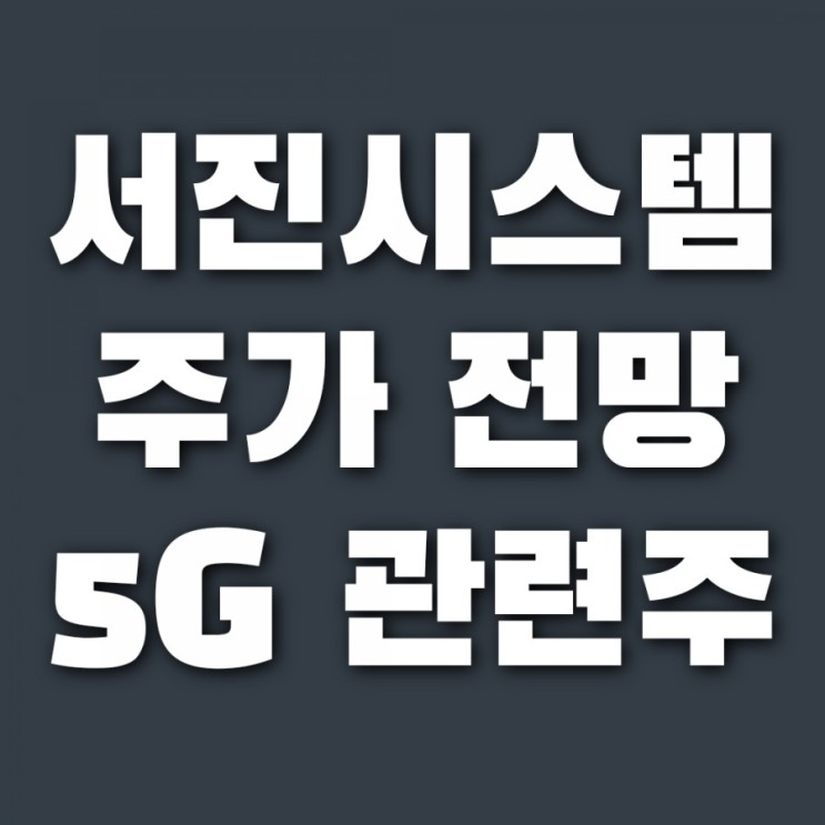 서진시스템 주가 , 삼성 5G 관련주