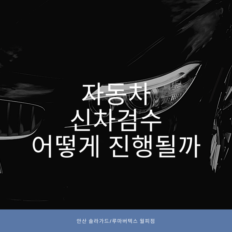  안산 솔라가드/자동차 신차검수는 어떻게 진행될까?