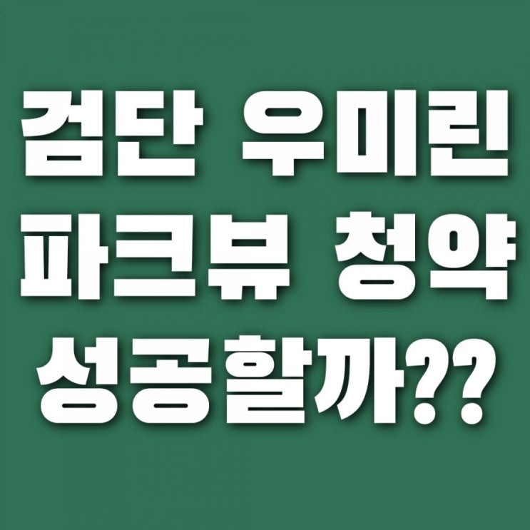  검단 우미린 파크뷰 분양가 청약 모델하우스 평면도