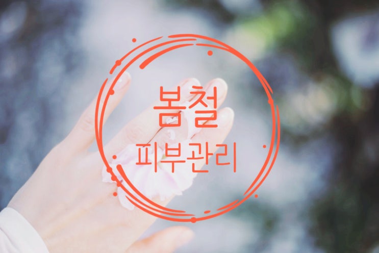  2021년 봄철 피부관리 팁 10가지!!
