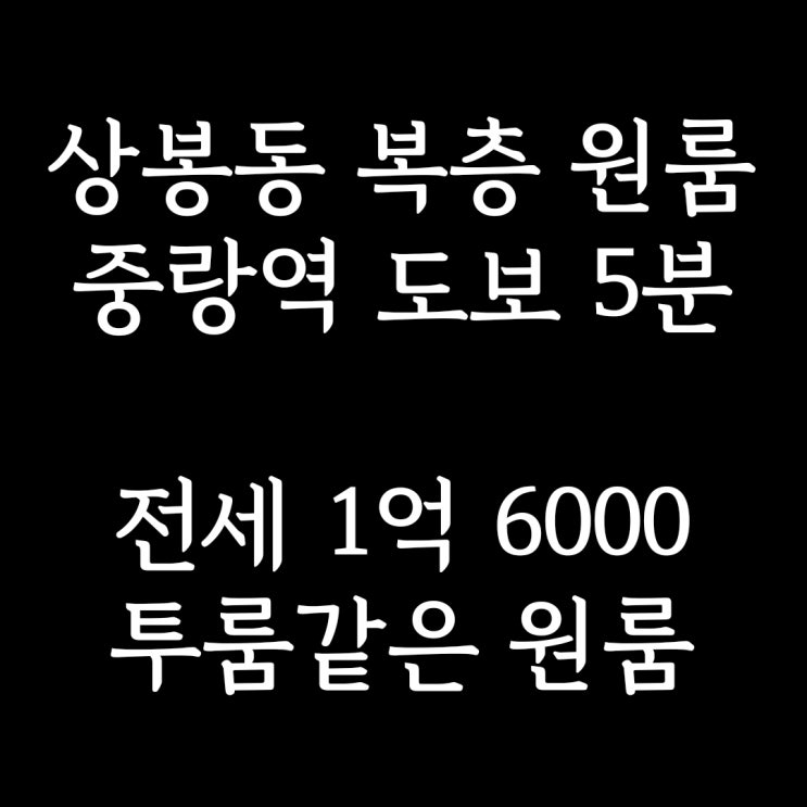  중랑구 상봉동 원룸] 중랑역 도보 5분, 투룸 같은 복층 원룸 전세 1억 6천 반전세 1억-30만원