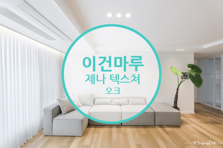  이건마루 제나텍스쳐 오크 / 답답한 집안구조. 시원하게 바꾸고 싶다면 꼭 한번 참고해 보세요...클릭!!클릭!!