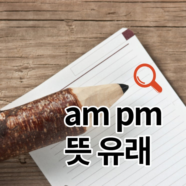am pm의 뜻과 유래, 다양한 표기법과 바른 사용법