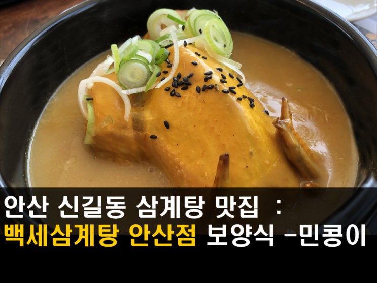 안산 신길동 맛집 : 백세삼계탕에서 영양만점 황금빛 한방삼계탕 먹어요 - 민콩이