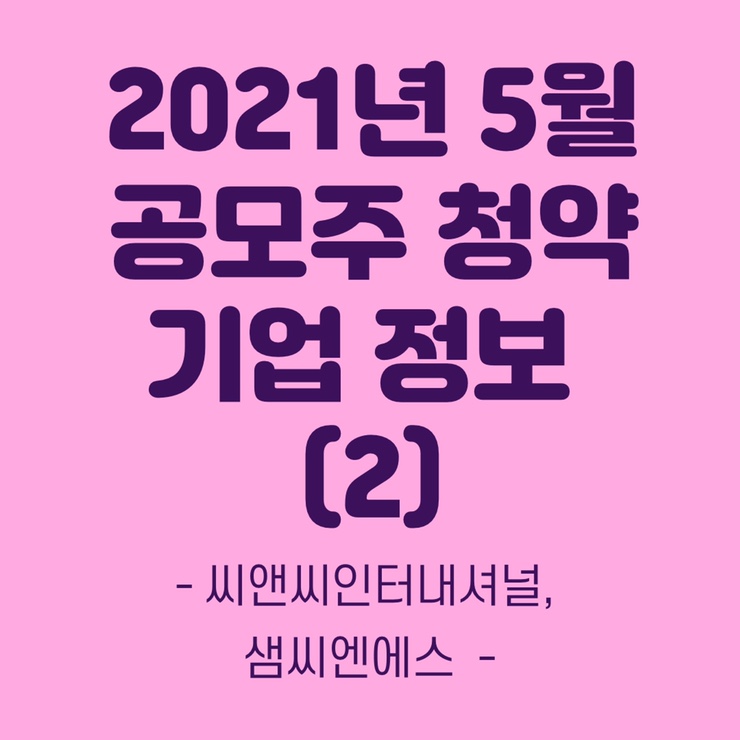 2021년 5월 공모주 + 청약방법(2) 씨앤씨인터내셔널, 샘씨엔에스 상장