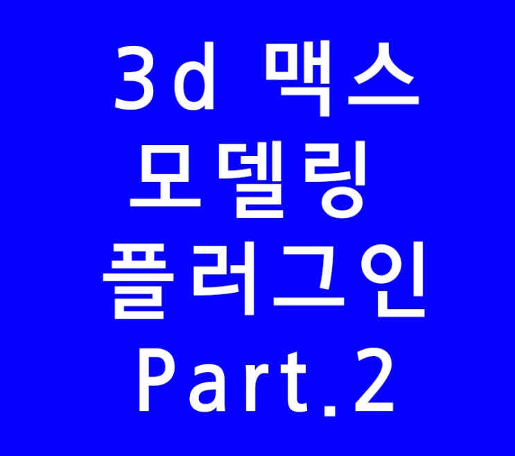 3ds max 3d 맥스 모델링 플러그인 Part.2