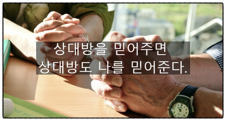  상대방을 믿어주면 상대방도 나를 믿어준다.