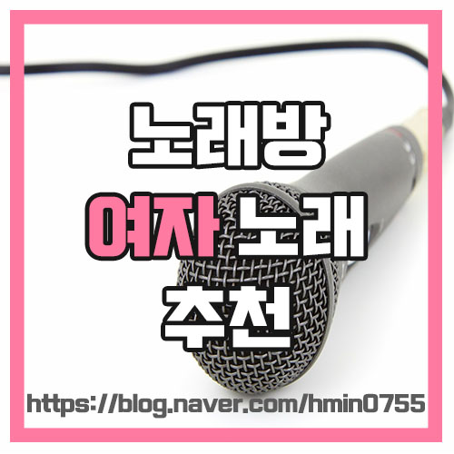  [노래추천] 노래방 여자 노래 추천 : 노래방에서 부르기 좋은 여자 노래