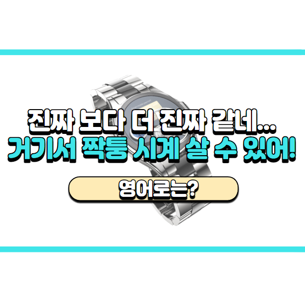  '거기서 짝퉁 시계 살 수 있어요!' 영어로는? 'You can buy knock-offs there.'