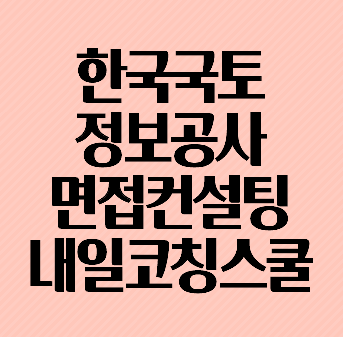  [경력10년이상 코치진] 한국국토정보공사 면접 빠르게 준비