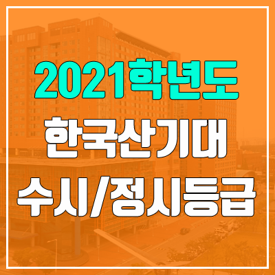한국산업기술대학교 수시등급 / 정시등급 (2021, 예비번호) 한국산업기술대학교 수시등급 / 정시등급 (2021, 예비번호)
