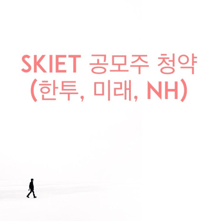  공모주 청약(미래에셋, 한투, NH증권) 시간, 투자설명서, 증거금, 수수료, 경쟁률 확인(SKIET)