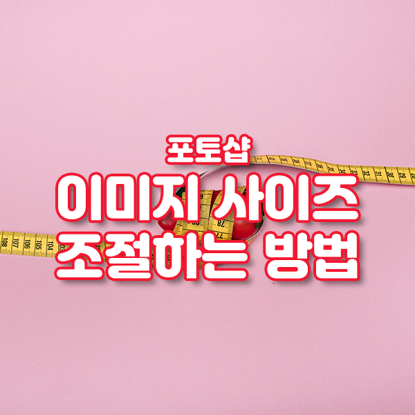 포토샵 상단 메뉴 활용 꿀팁 - 3. 이미지 사이즈 조절 방법 포토샵 상단 메뉴 활용 꿀팁 - 3. 이미지 사이즈 조절 방법