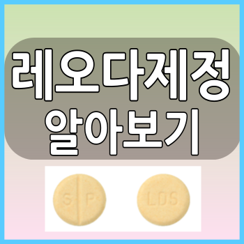  레오다제정 소염제 복용전 효능과 부작용 그리고 복용법 알아봅시다