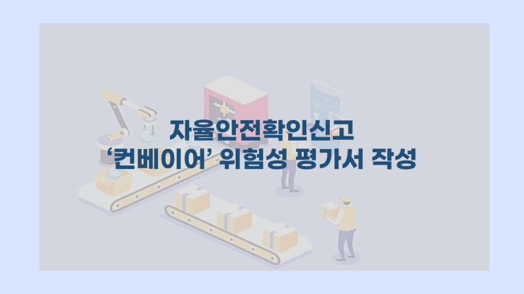  [자율안전확인신고] - 컨베이어 위험성평가서 작성 방법 알려드립니다.