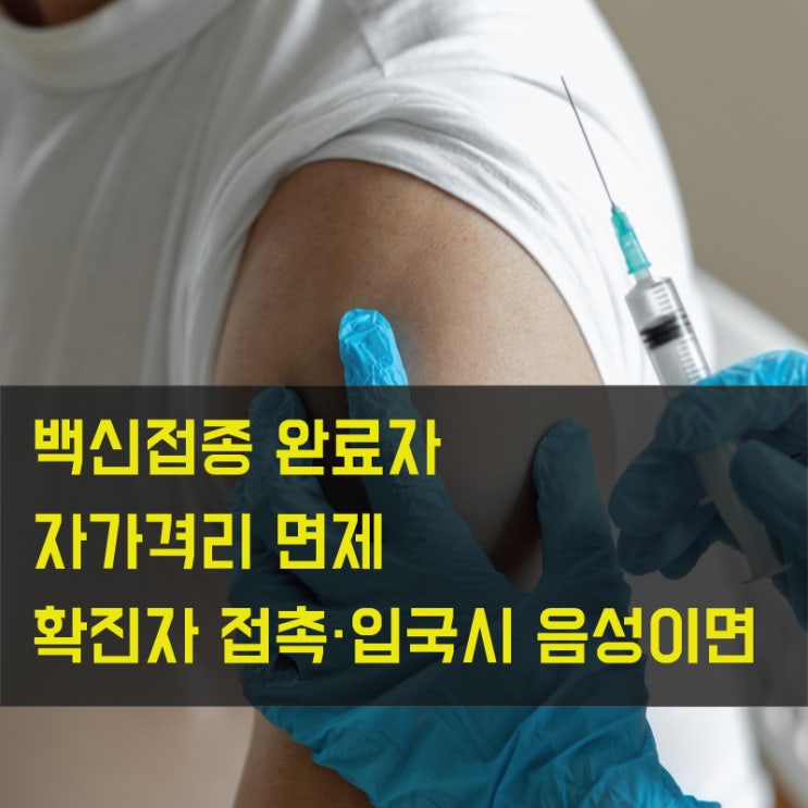 백신접종 완료자, 확진자 접촉·입국시 음성이면 자가격리 면제