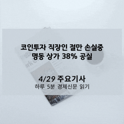  [4/29 경제신문] 코인투자 직장인 절만 손실중, 명동 상가 38% 공실