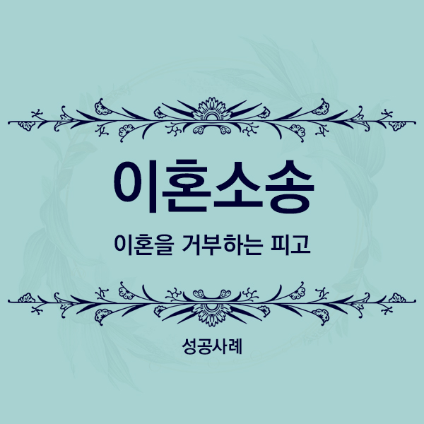  [성공사례] 이혼을 거부하며 협의이혼 대가로 금전을 요구하는 피고