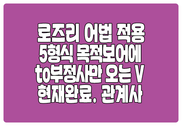 로즈리 어법 적용 5형식 목적보어 to부정사만 현재완료 관계사 판별법 로즈리 어법 적용 5형식 목적보어 to부정사만 현재완료 관계사 판별법