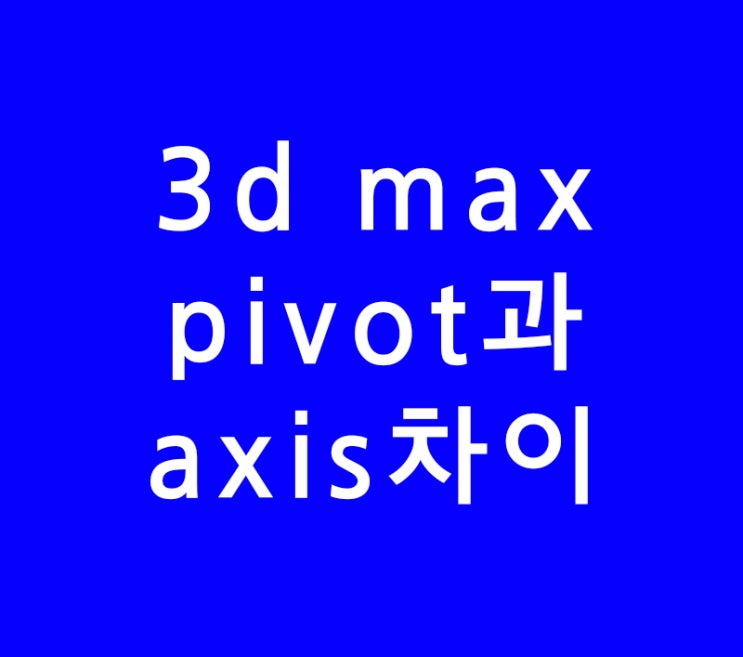 3ds max 3d 맥스 pivot과 axis차이 축개념