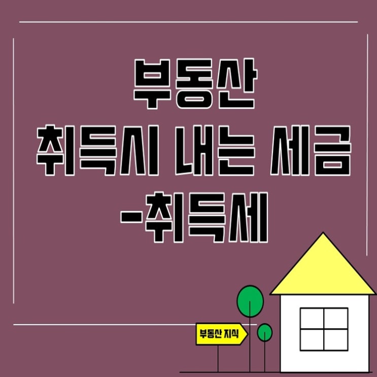 부동산 취득시 내야하는 세금 - 취득세 부동산 취득시 내야하는 세금 - 취득세