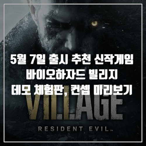  추천 신작게임 바이오하자드 빌리지 5월 7일 정식 출시, 데모 일정과 게임 미리보기