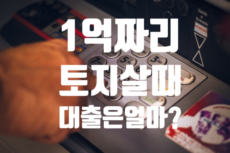  1억짜리 토지살때 대출 얼마?