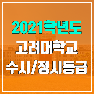 고려대학교 수시등급 / 정시등급 (2021, 예비번호) 고려대학교 수시등급 / 정시등급 (2021, 예비번호)