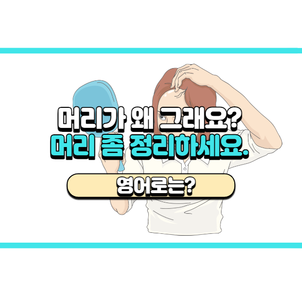  '머리 좀 정리하세요.' 영어로는? 'Fix your hair.'